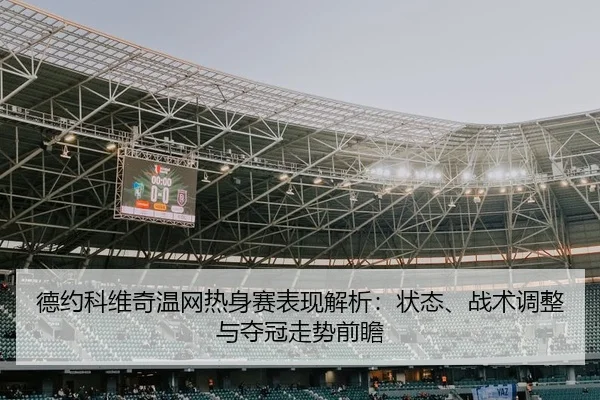 德约科维奇温网热身赛表现解析：状态、战术调整与夺冠走势前瞻